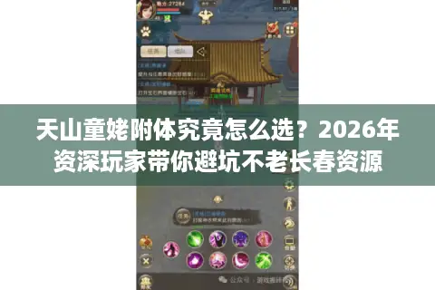 天山童姥附体究竟怎么选？2026年资深玩家带你避坑不老长春资源