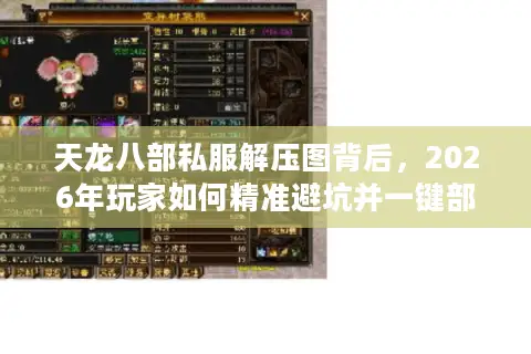 天龙八部私服解压图背后，2026年玩家如何精准避坑并一键部署心仪版本？