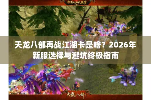 天龙八部再战江湖卡是啥？2026年新服选择与避坑终极指南