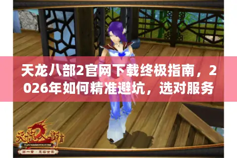 天龙八部2官网下载终极指南，2026年如何精准避坑，选对服务器与版本？