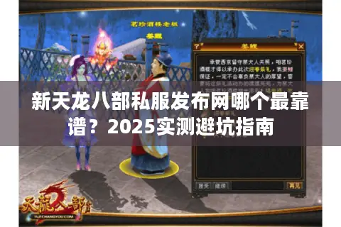 新天龙八部私服发布网哪个最靠谱?2025实测避坑指南 新天龙八部私服发布网哪个最靠谱?2025实测避坑指南