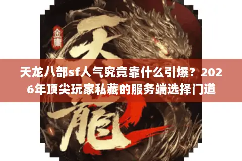 天龙八部sf人气究竟靠什么引爆？2026年顶尖玩家私藏的服务端选择门道