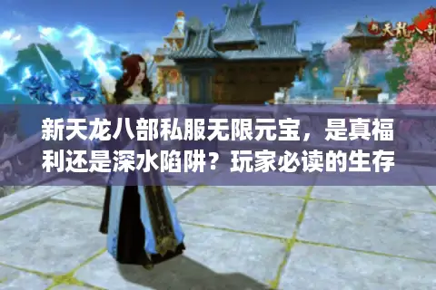 新天龙八部私服无限元宝，是真福利还是深水陷阱？玩家必读的生存法则