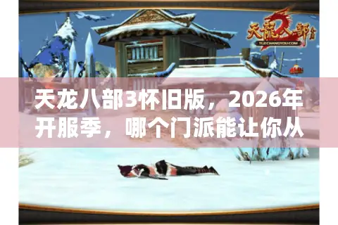 天龙八部3怀旧版，2026年开服季，哪个门派能让你从新手村横着走？