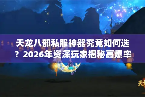 天龙八部私服神器究竟如何选？2026年资深玩家揭秘高爆率版本门道