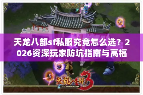 天龙八部sf私服究竟怎么选？2026资深玩家防坑指南与高福利服务器探秘