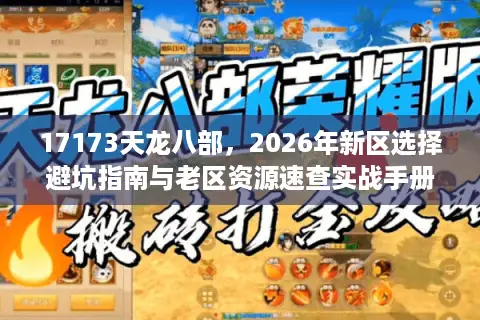 17173天龙八部，2026年新区选择避坑指南与老区资源速查实战手册
