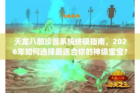 天龙八部珍兽系统终极指南，2026年如何选择最适合你的神级宝宝？