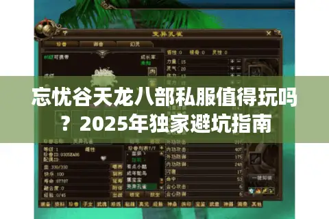 忘忧谷天龙八部私服值得玩吗?2025年独家避坑指南 忘忧谷天龙八部私服值得玩吗?2025年独家避坑指南