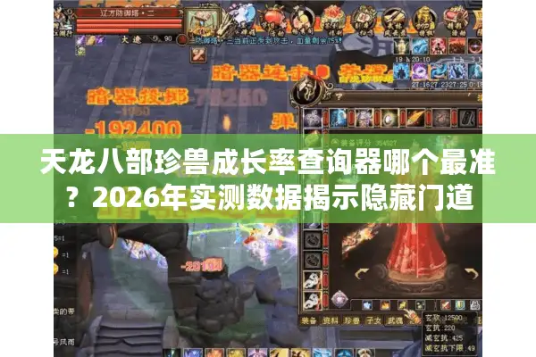 天龙八部珍兽成长率查询器哪个最准？2026年实测数据揭示隐藏门道