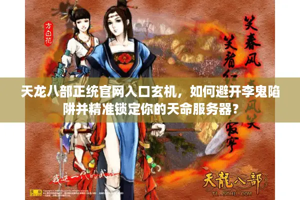 天龙八部正统官网入口玄机，如何避开李鬼陷阱并精准锁定你的天命服务器？