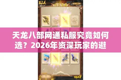 天龙八部网通私服究竟如何选？2026年资深玩家的避坑与登顶指南