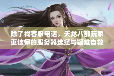 除了找客服电话，天龙八部玩家更该懂的服务器选择与疑难自救指南
