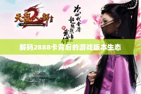 解码2888卡背后的游戏版本生态