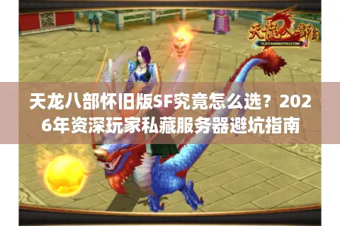 天龙八部怀旧版SF究竟怎么选？2026年资深玩家私藏服务器避坑指南
