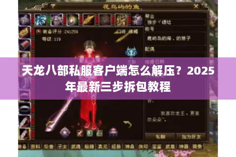 天龙八部私服客户端怎么解压?2025年最新三步拆包教程 天龙八部私服客户端怎么解压?2025年最新三步拆包教程