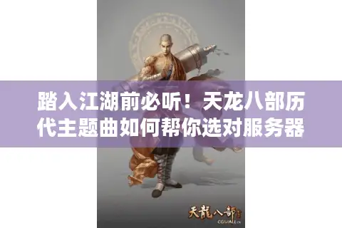 踏入江湖前必听！天龙八部历代主题曲如何帮你选对服务器与版本？