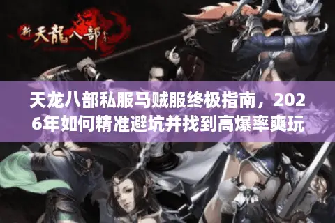 天龙八部私服马贼服终极指南，2026年如何精准避坑并找到高爆率爽玩服？