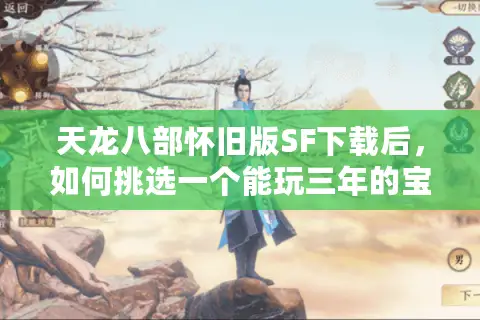 天龙八部怀旧版SF下载后，如何挑选一个能玩三年的宝藏服务器？
