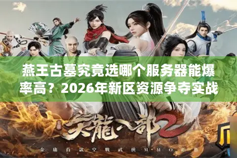 燕王古墓究竟选哪个服务器能爆率高？2026年新区资源争夺实战深度解析
