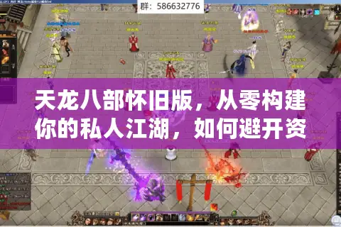 天龙八部怀旧版，从零构建你的私人江湖，如何避开资源陷阱与配置迷思？