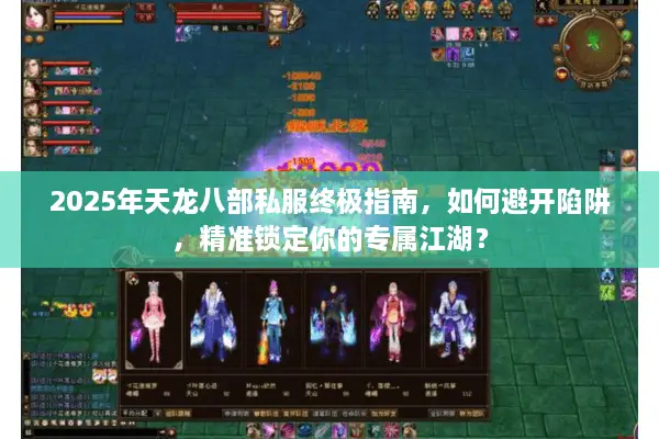 2025年天龙八部私服终极指南，如何避开陷阱，精准锁定你的专属江湖？