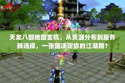 天龙八部地图玄机，从资源分布到服务器选择，一张图决定你的江湖路？
