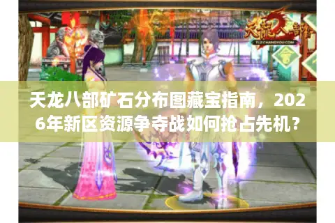 天龙八部矿石分布图藏宝指南，2026年新区资源争夺战如何抢占先机？
