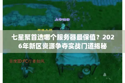 七星聚首选哪个服务器最保值？2026年新区资源争夺实战门道揭秘