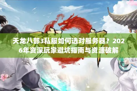 天龙八部3私服如何选对服务器？2026年资深玩家避坑指南与资源破解
