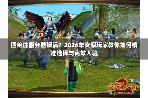 四绝庄服务器爆满？2026年资深玩家教你如何精准选择与高效入驻