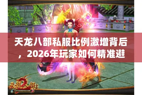 天龙八部私服比例激增背后，2026年玩家如何精准避坑并淘到宝藏服？
