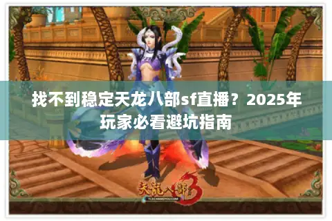 找不到稳定天龙八部sf直播？2025年玩家必看避坑指南