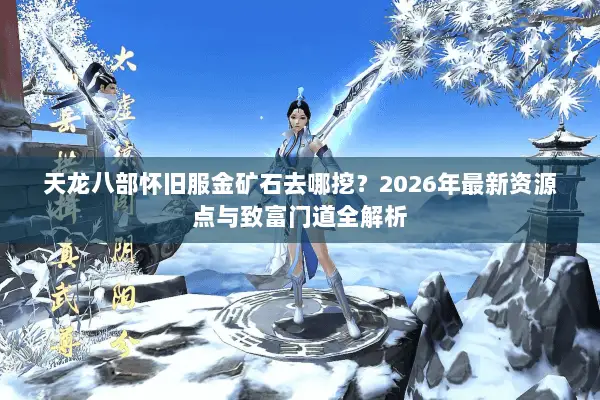 天龙八部怀旧服金矿石去哪挖？2026年最新资源点与致富门道全解析