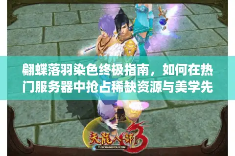 翩蝶落羽染色终极指南，如何在热门服务器中抢占稀缺资源与美学先机？
