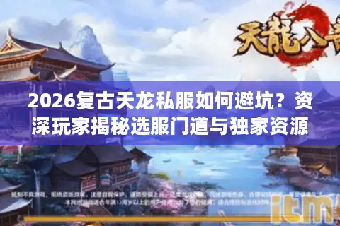 2026复古天龙私服如何避坑？资深玩家揭秘选服门道与独家资源