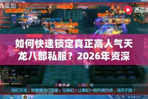 如何快速锁定真正高人气天龙八部私服？2026年资深玩家实测避坑指南