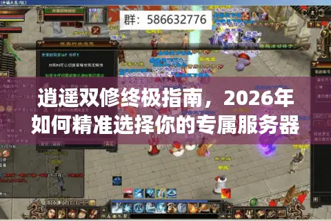 逍遥双修终极指南，2026年如何精准选择你的专属服务器与功法流派？