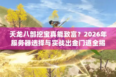天龙八部挖宝真能致富？2026年服务器选择与实战出金门道全揭秘