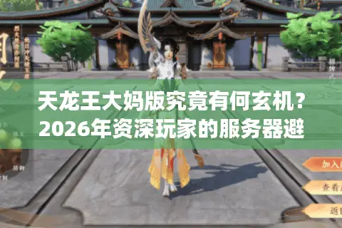 天龙王大妈版究竟有何玄机？2026年资深玩家的服务器避坑与资源速通指南