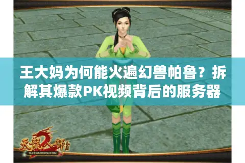 王大妈为何能火遍幻兽帕鲁？拆解其爆款PK视频背后的服务器与版本选择门道
