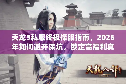 天龙3私服终极择服指南，2026年如何避开深坑，锁定高福利真公益服？