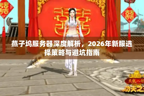 燕子坞服务器深度解析，2026年新服选择策略与避坑指南