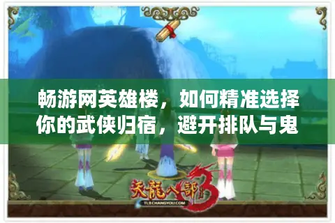 畅游网英雄楼，如何精准选择你的武侠归宿，避开排队与鬼服陷阱？
