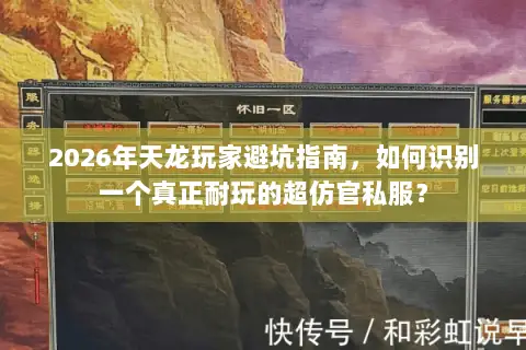 2026年天龙玩家避坑指南，如何识别一个真正耐玩的超仿官私服？