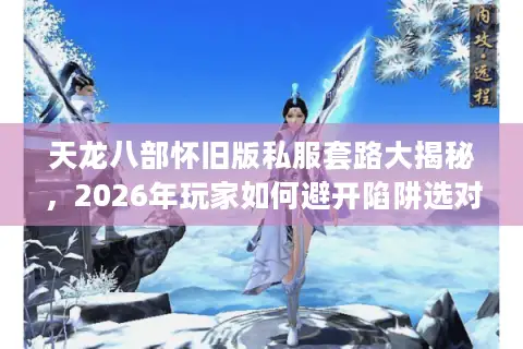 天龙八部怀旧版私服套路大揭秘，2026年玩家如何避开陷阱选对服务器？