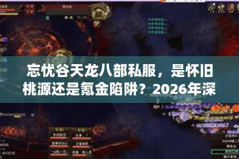忘忧谷天龙八部私服，是怀旧桃源还是氪金陷阱？2026年深度避坑指南