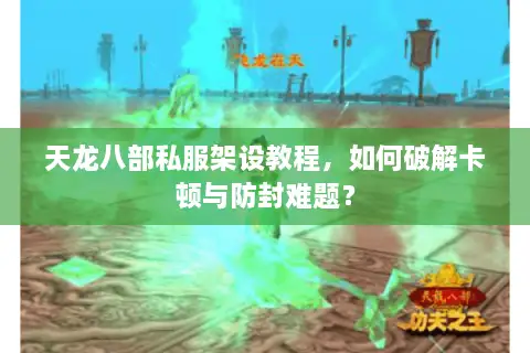天龙八部私服架设教程,如何破解卡顿与防封难题? 天龙八部私服架设教程,如何破解卡顿与防封难题?