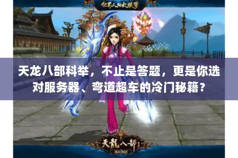 天龙八部科举，不止是答题，更是你选对服务器、弯道超车的冷门秘籍？