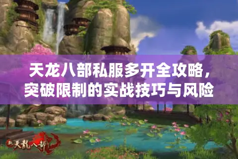 天龙八部私服多开全攻略，突破限制的实战技巧与风险规避